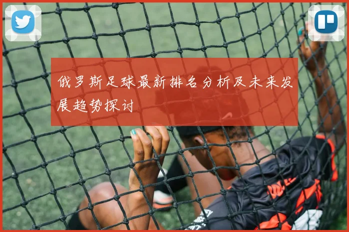 俄罗斯足球最新排名分析及未来发展趋势探讨