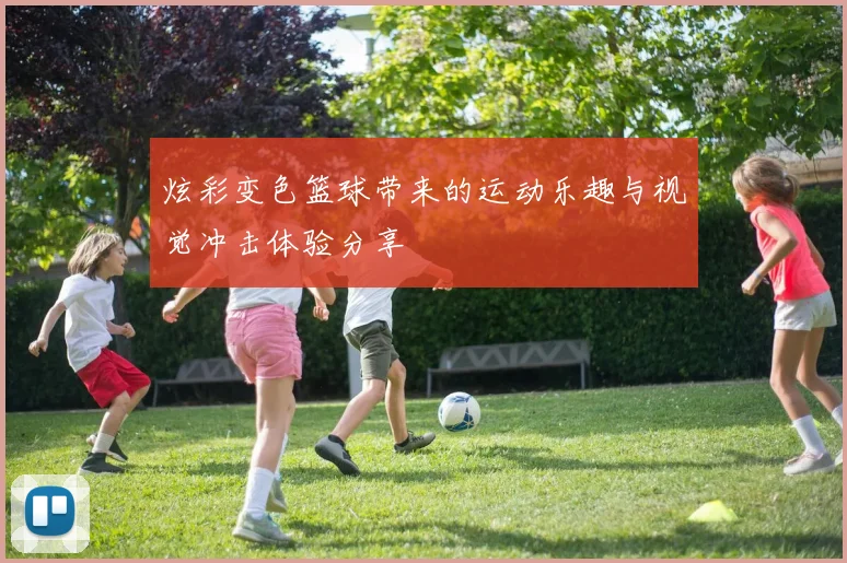 炫彩变色篮球带来的运动乐趣与视觉冲击体验分享