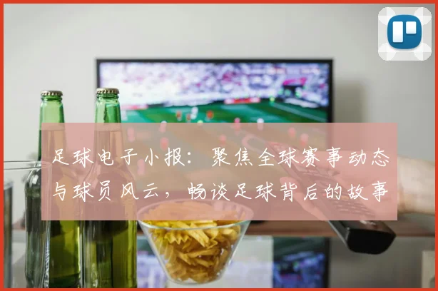 足球电子小报：聚焦全球赛事动态与球员风云，畅谈足球背后的故事与激情