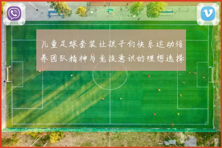 儿童足球套装让孩子们快乐运动培养团队精神与竞技意识的理想选择